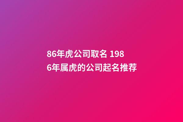 86年虎公司取名 1986年属虎的公司起名推荐-第1张-公司起名-玄机派